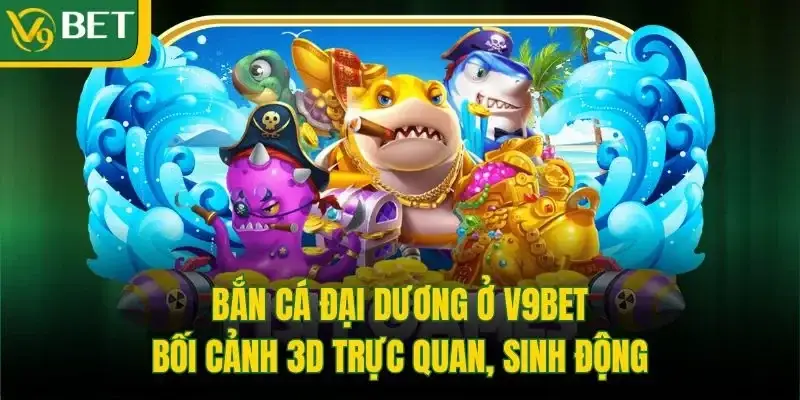 Bắn Cá Đại Dương Ở V9bet - Bối Cảnh 3D Trực Quan, Sinh Động