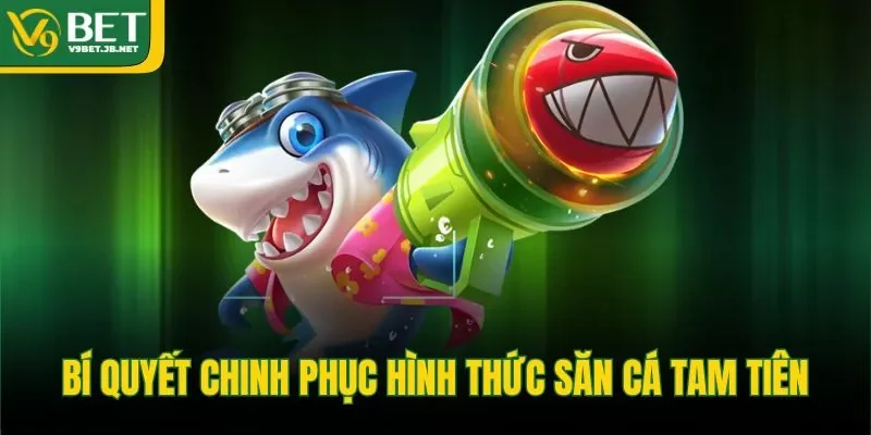 Bí quyết chinh phục hình thức săn cá tam tiên&nbsp;