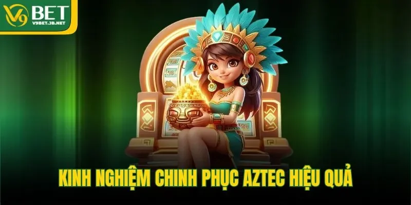 Kinh nghiệm chinh phục Aztec hiệu quả&nbsp;