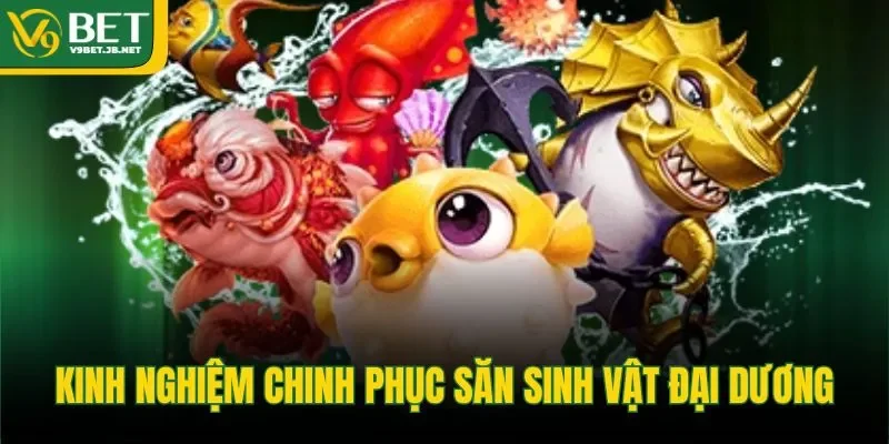 Kinh nghiệm chinh phục săn sinh vật đại dương&nbsp;