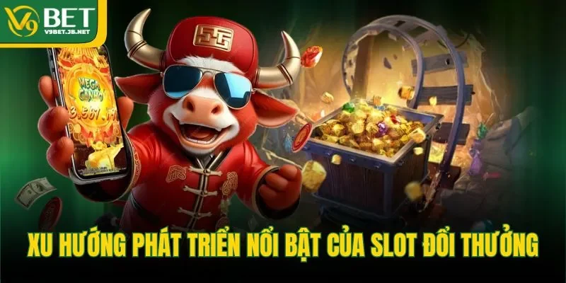 Xu hướng phát triển nổi bật của slot đổi thưởng&nbsp;&nbsp;